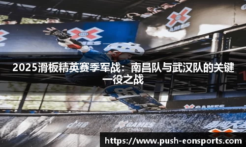 2025滑板精英赛季军战：南昌队与武汉队的关键一役之战