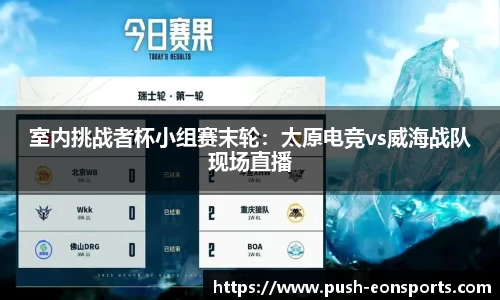 室内挑战者杯小组赛末轮：太原电竞vs威海战队现场直播