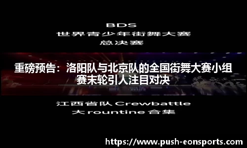 重磅预告：洛阳队与北京队的全国街舞大赛小组赛末轮引人注目对决