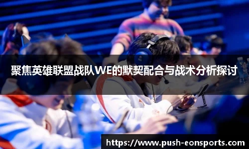 聚焦英雄联盟战队WE的默契配合与战术分析探讨